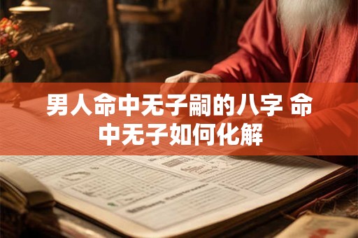 男人命中无子嗣的八字 命中无子如何化解
