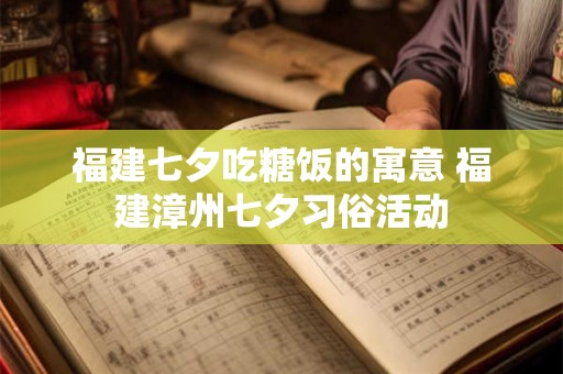 福建七夕吃糖饭的寓意 福建漳州七夕习俗活动