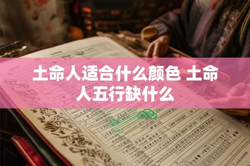 土命人适合什么颜色 土命人五行缺什么