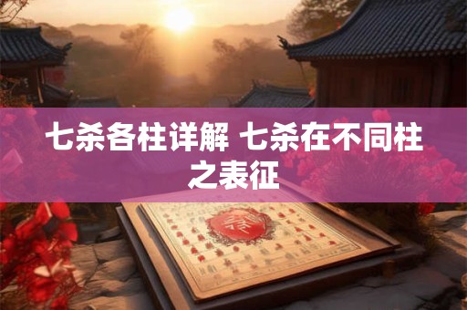 七杀各柱详解 七杀在不同柱之表征