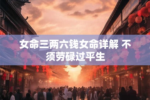 女命三两六钱女命详解 不须劳碌过平生