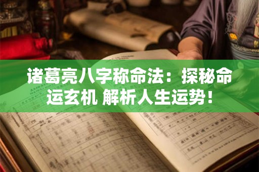 诸葛亮八字称命法：探秘命运玄机 解析人生运势！