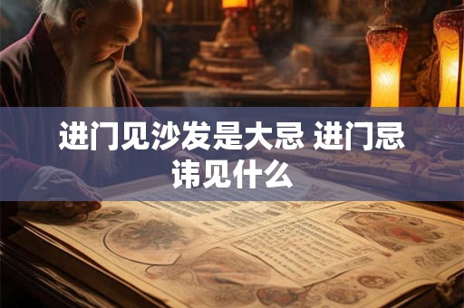 详细阅读:进门见沙发是大忌 进门忌讳见什么 进门见沙发是大忌 进门忌讳见什么