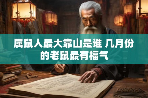 属鼠人最大靠山是谁 几月份的老鼠最有福气