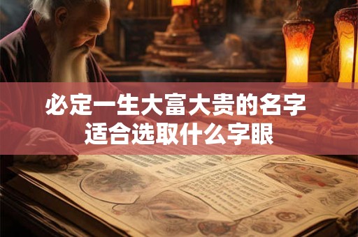 必定一生大富大贵的名字 适合选取什么字眼