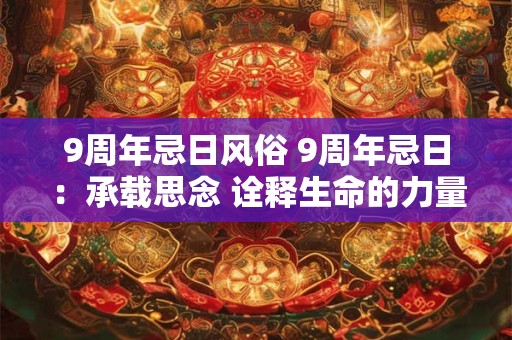 9周年忌日风俗 9周年忌日：承载思念 诠释生命的力量