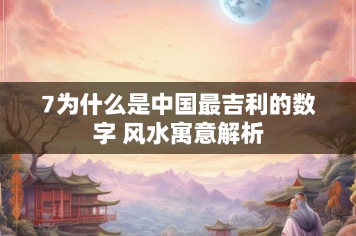 7为什么是中国最吉利的数字 风水寓意解析