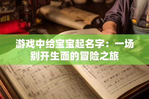 游戏中给宝宝起名字：一场别开生面的冒险之旅