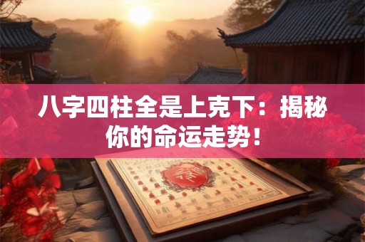 八字四柱全是上克下：揭秘你的命运走势！