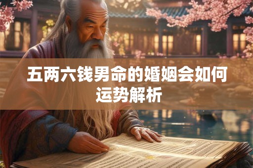 五两六钱男命的婚姻会如何 运势解析