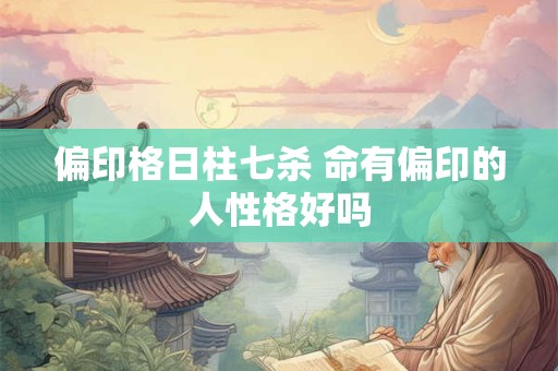 偏印格日柱七杀 命有偏印的人性格好吗