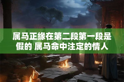 属马正缘在第二段第一段是假的 属马命中注定的情人