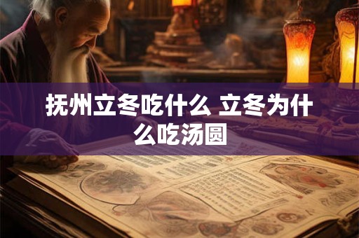 抚州立冬吃什么 立冬为什么吃汤圆