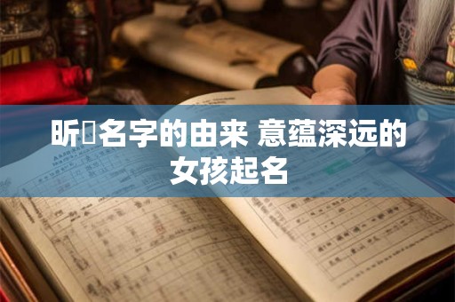 昕玥名字的由来 意蕴深远的女孩起名