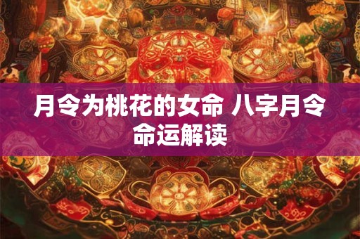 月令为桃花的女命 八字月令命运解读