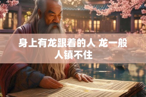 身上有龙跟着的人 龙一般人镇不住