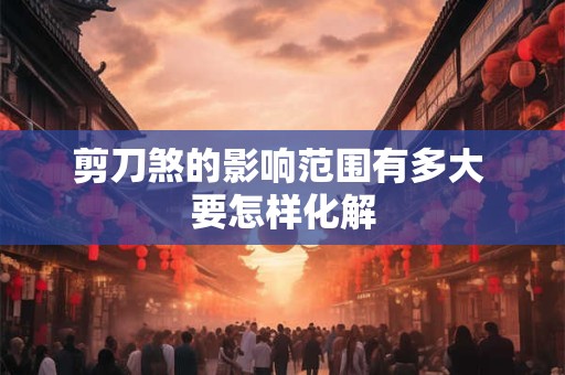 剪刀煞的影响范围有多大 要怎样化解