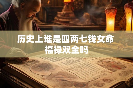 历史上谁是四两七钱女命 福禄双全吗