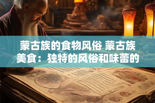 详细阅读:蒙古族的食物风俗 蒙古族美食:独特的风俗和味蕾的盛宴 蒙古族的食物风俗 蒙古族美食:独特的风俗和味蕾的盛宴
