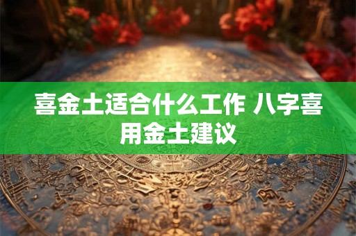 喜金土适合什么工作 八字喜用金土建议