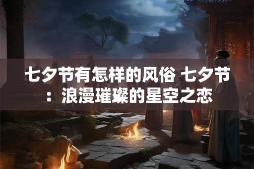 七夕节有怎样的风俗 七夕节：浪漫璀璨的星空之恋