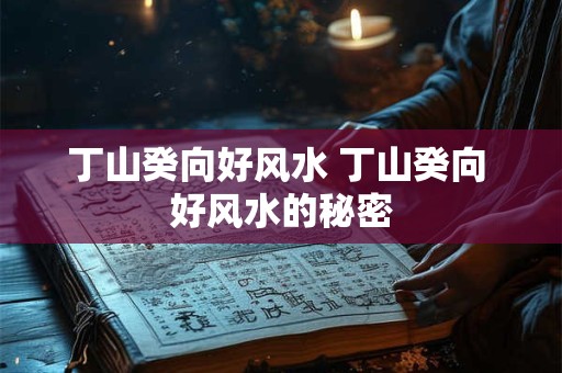 丁山癸向好风水 丁山癸向 好风水的秘密