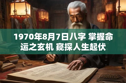 1970年8月7日八字 掌握命运之玄机 窥探人生起伏
