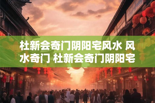 杜新会奇门阴阳宅风水 风水奇门 杜新会奇门阴阳宅解析