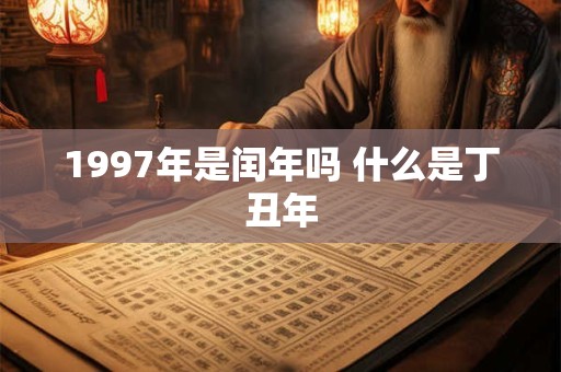 1997年是闰年吗 什么是丁丑年