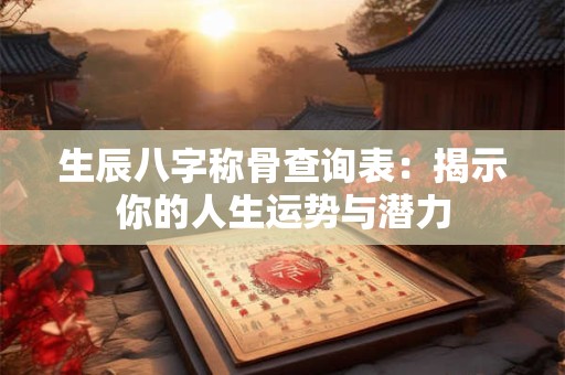 生辰八字称骨查询表：揭示你的人生运势与潜力