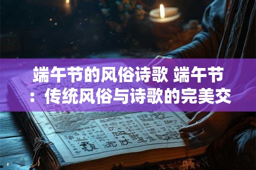 端午节的风俗诗歌 端午节：传统风俗与诗歌的完美交融