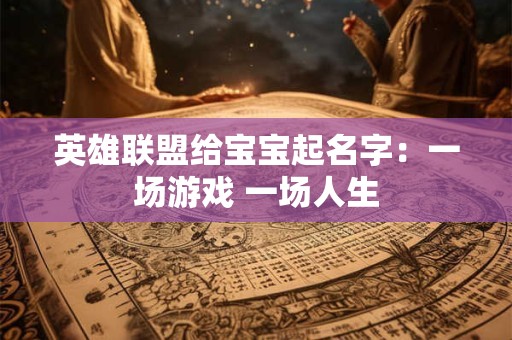 英雄联盟给宝宝起名字：一场游戏 一场人生