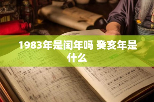 1983年是闰年吗 癸亥年是什么