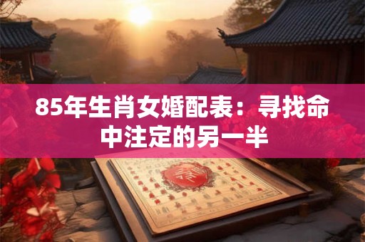 85年生肖女婚配表：寻找命中注定的另一半
