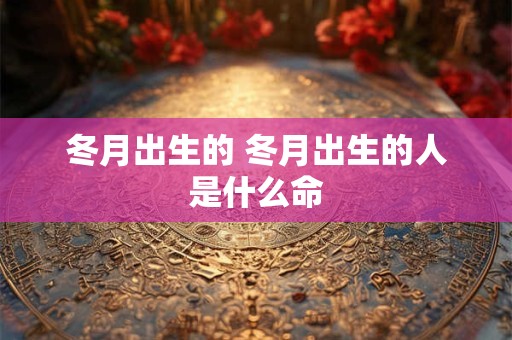 冬月出生的 冬月出生的人是什么命