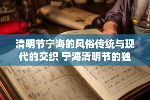 清明节宁海的风俗传统与现代的交织 宁海清明节的独特魅力