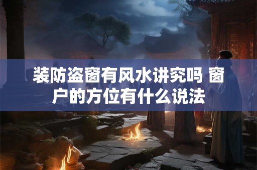 装防盗窗有风水讲究吗 窗户的方位有什么说法