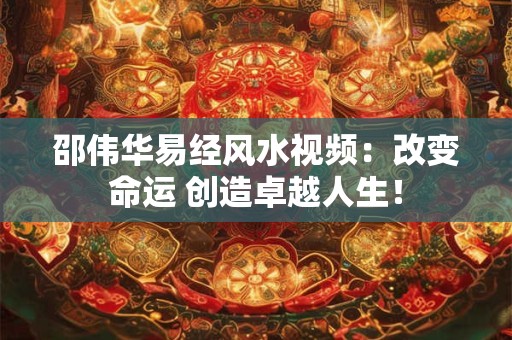 邵伟华易经风水视频：改变命运 创造卓越人生！