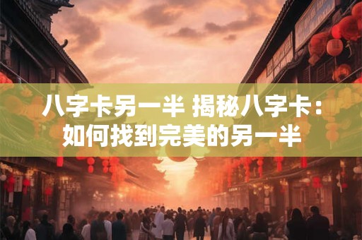 八字卡另一半 揭秘八字卡：如何找到完美的另一半