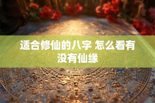 适合修仙的八字 怎么看有没有仙缘