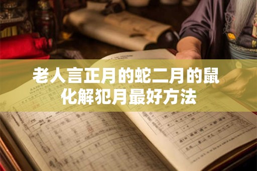 老人言正月的蛇二月的鼠 化解犯月最好方法