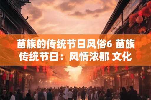 苗族的传统节日风俗6 苗族传统节日：风情浓郁 文化璀璨！