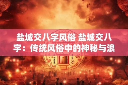 盐城交八字风俗 盐城交八字：传统风俗中的神秘与浪漫