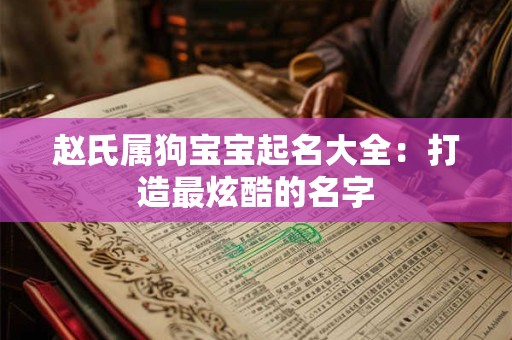 赵氏属狗宝宝起名大全：打造最炫酷的名字
