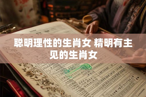 聪明理性的生肖女 精明有主见的生肖女