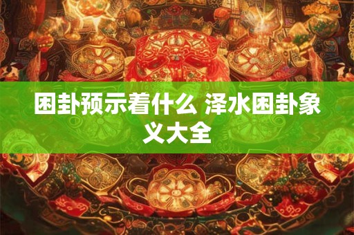 困卦预示着什么 泽水困卦象义大全