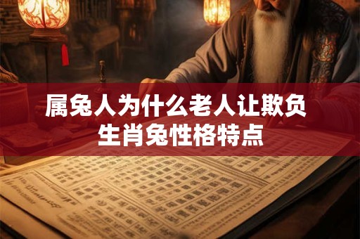 属兔人为什么老人让欺负 生肖兔性格特点