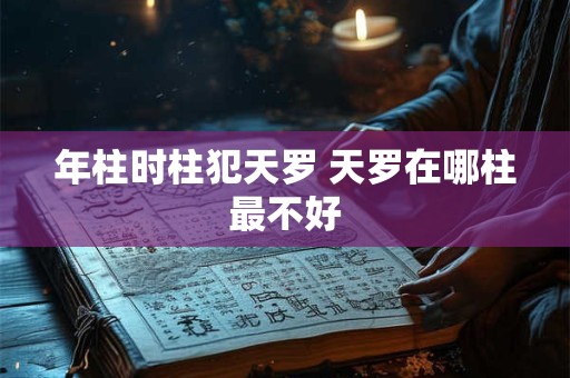 年柱时柱犯天罗 天罗在哪柱最不好