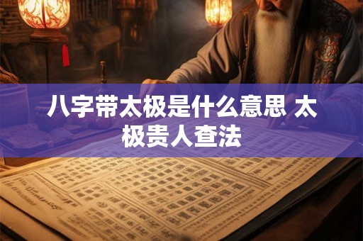八字带太极是什么意思 太极贵人查法
