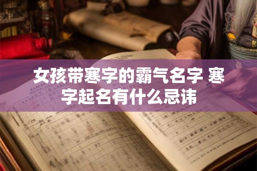 详细阅读:女孩带寒字的霸气名字 寒字起名有什么忌讳 女孩带寒字的霸气名字 寒字起名有什么忌讳